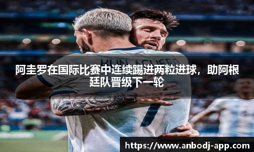 阿圭罗在国际比赛中连续踢进两粒进球，助阿根廷队晋级下一轮